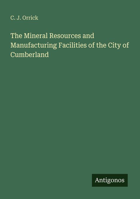 Titel: The Mineral Resources and Manufacturing Facilities of the City of Cumberland. Autor: C. J. Orrick. Unten: Antigonos.