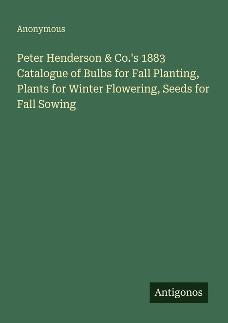 Anonymous: Peter Henderson & Co.'s 1883 Katalog für Herbstpflanzung und Wintersaatgut. "Antigonos" auf grünem Hintergrund.