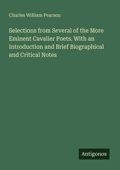 Titel: "Selections from Several of the More Eminent Cavalier Poets. With an Introduction and Brief Biographical and Critical Notes". Autor: Charles William Pearson. Unten rechts steht "Antigonos". Grüner Hintergrund.