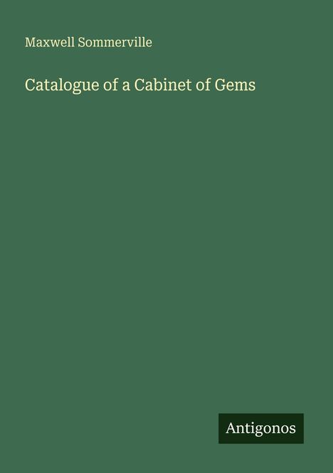Titel: "Catalogue of a Cabinet of Gems" von Maxwell Sommerville, unten steht das Logo "Antigonos". Dunkelgrüner Hintergrund.