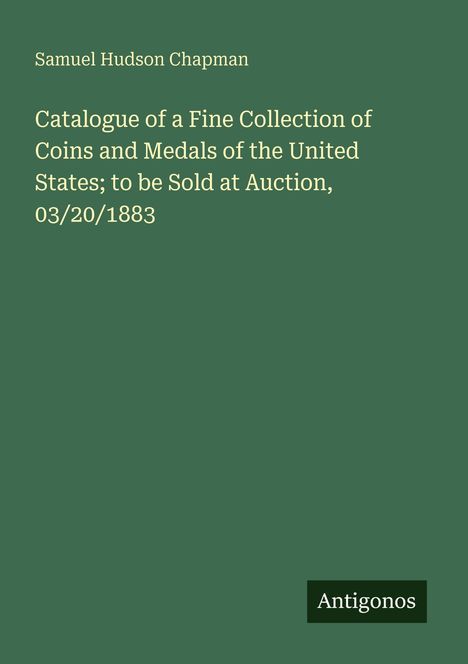 Text: „Samuel Hudson Chapman. Catalogue of a Fine Collection of Coins and Medals of the United States; to be Sold at Auction, 03/20/1883“. Unten steht „Antigonos“. Hintergrund: dunkelgrün.