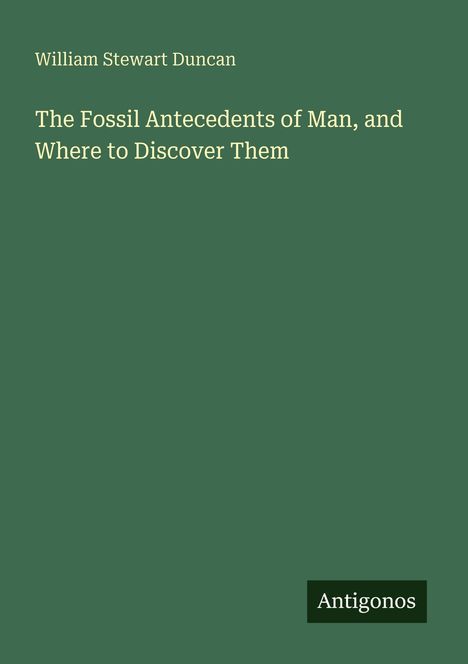 Der Text lautet: "William Stewart Duncan, The Fossil Antecedents of Man, and Where to Discover Them". Unten steht "Antigonos".