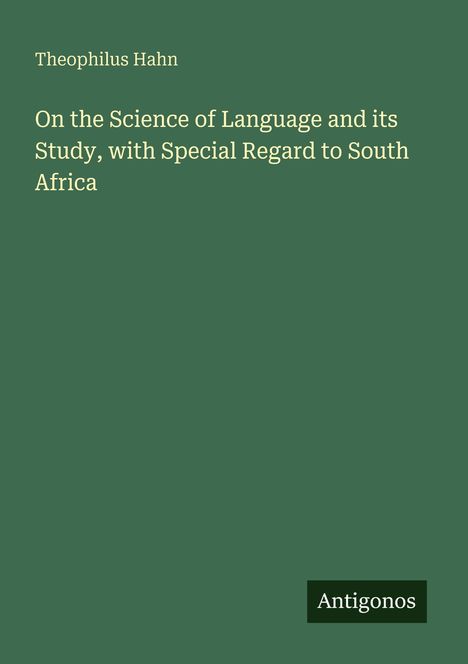 Text: Theophilus Hahn. On the Science of Language and its Study, with Special Regard to South Africa. Unten rechts: Antigonos. Hintergrund: dunkelgrün.