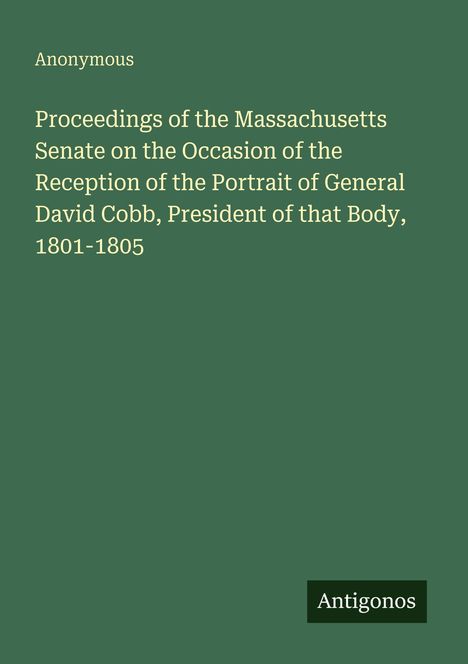 Proceedings des Massachusetts Senate zur Ehrung von General David Cobb, Präsident 1801-1805. Unten steht "Antigonos".