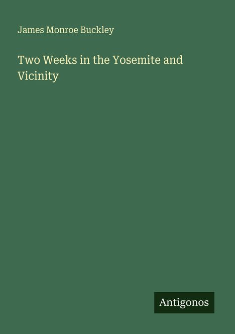 Text: "James Monroe Buckley", "Two Weeks in the Yosemite and Vicinity", "Antigonos". Grüner Hintergrund, schlichte Gestaltung.
