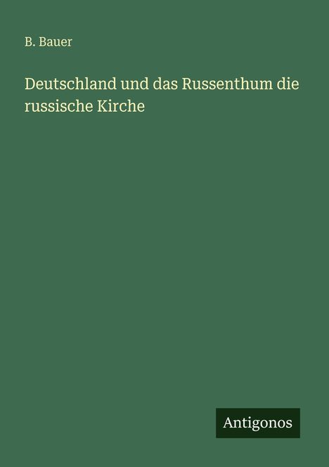 B. Bauer, "Deutschland und das Russenthum die russische Kirche", grüner Hintergrund, unten rechts "Antigonos".