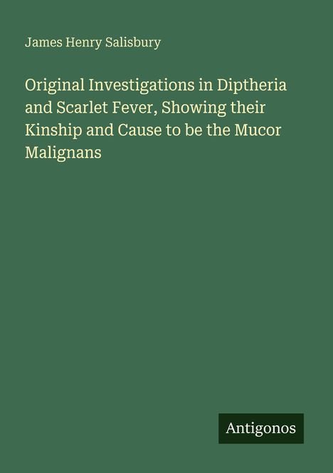 James Henry Salisbury. Original Investigations in Diptheria and Scarlet Fever. Unten rechts Logo: Antigonos.