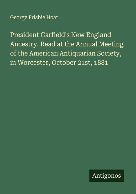 Buchtitel: "President Garfield's New England Ancestry", von George Frisbie Hoar; grüner Hintergrund, unten rechts "Antigonos".