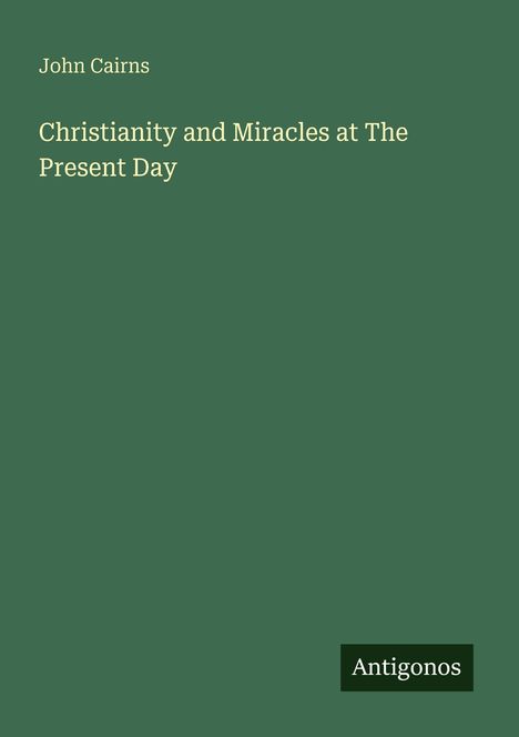 "Christianity and Miracles at The Present Day" von John Cairns; unten rechts ist das Logo von Antigonos auf einem grünen Hintergrund.
