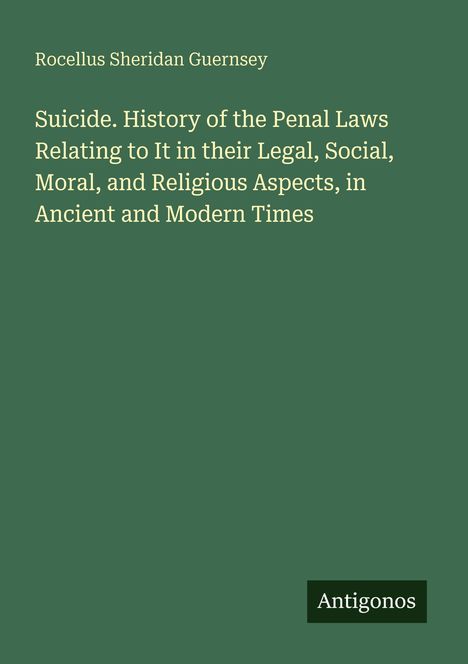 Titel: "Suicide. History of the Penal Laws...". Autor: Rocellus Sheridan Guernsey. Unten rechts Logo: Antigonos. Hintergrund: Dunkelgrün.