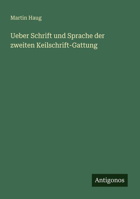 Buchtitel: "Ueber Schrift und Sprache der zweiten Keilschrift-Gattung". Oben "Martin Haug". Unten rechts das Logo "Antigonos".