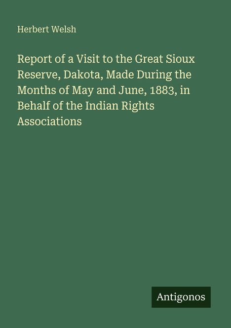 Herbert Welsh, Titel über Besuch im Sioux-Reservat 1883, für Indian Rights Associations. Grüner Hintergrund, "Antigonos" unten rechts.