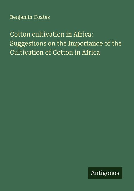Benjamin Coates; Cotton cultivation in Africa: Suggestions on the Importance; unten rechts Logo: Antigonos; grüner Hintergrund.