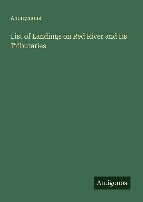 "Anonymous. List of Landings on Red River and Its Tributaries. Antigonos" auf grünem Hintergrund.