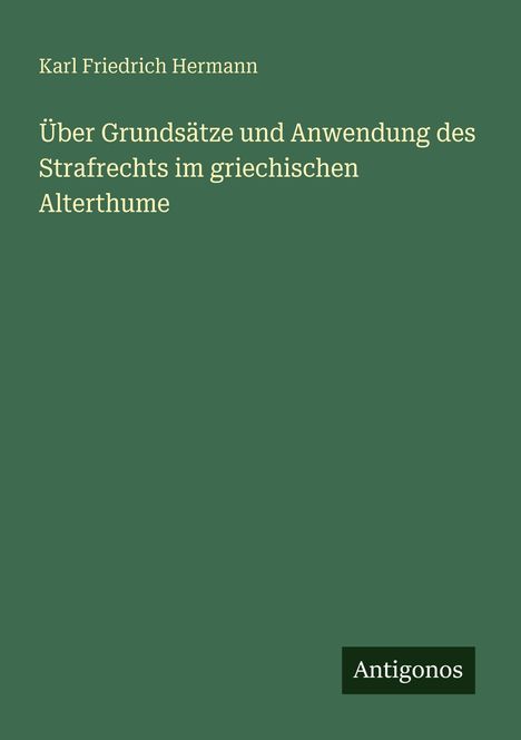 Titel: "Über Grundsätze und Anwendung des Strafrechts im griechischen Alterthume" von Karl Friedrich Hermann. Unten "Antigonos".