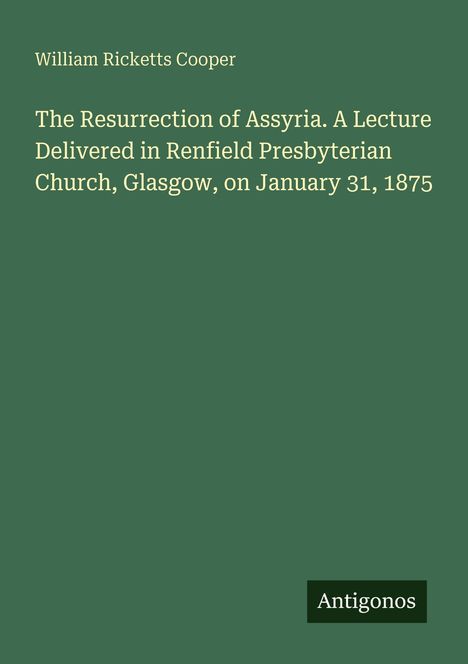 William Ricketts Cooper: "The Resurrection of Assyria. A Lecture Delivered..." Unten rechts steht "Antigonos". Grüner Hintergrund.