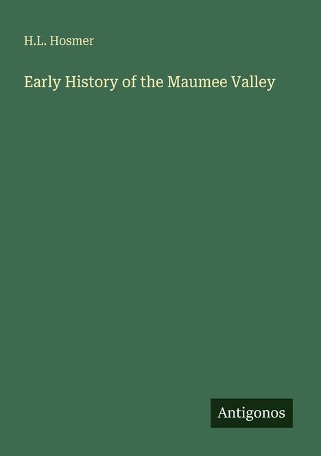 Text oben: "H.L. Hosmer". Mitte: "Early History of the Maumee Valley". Unten rechts: "Antigonos". Grüner Hintergrund.