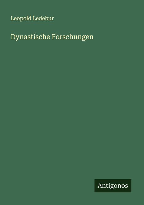 Oben steht "Leopold Ledebur", darunter "Dynastische Forschungen". Unten rechts ist das Logo "Antigonos". Hintergrund in Olivgrün.