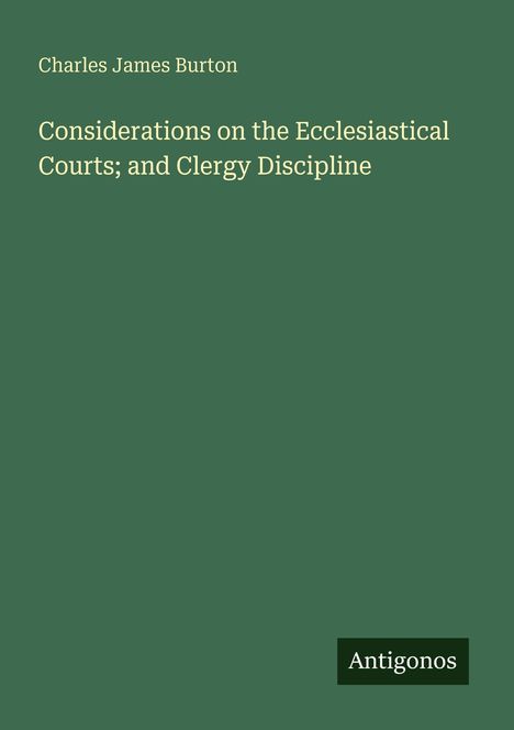 „Considerations on the Ecclesiastical Courts; and Clergy Discipline“ von Charles James Burton. Unten rechts „Antigonos“.