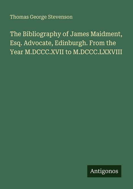 Titel: The Bibliography of James Maidment. Autor: Thomas George Stevenson. Grüner Hintergrund, "Antigonos"-Logo.