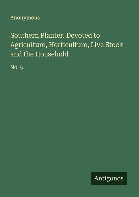 "Southern Planter. Devoted to Agriculture, Horticulture, Live Stock and the Household. No. 5, Anonymous. Unten Logo: Antigonos."