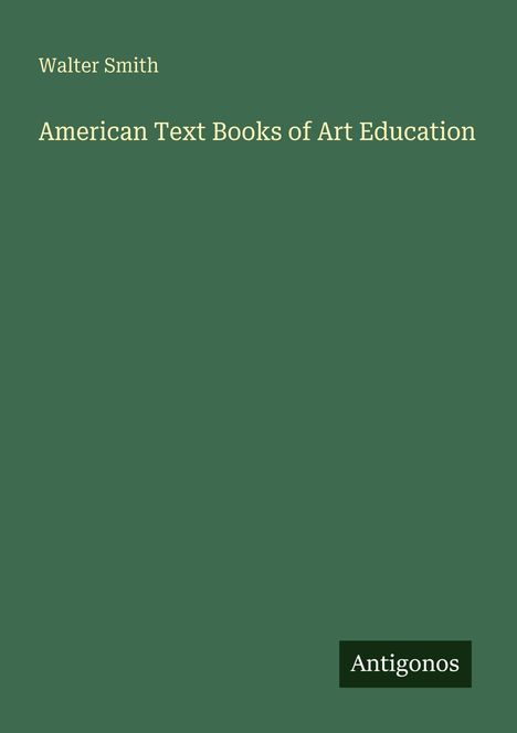 Walter Smith, American Text Books of Art Education. Unten das Logo "Antigonos". Grüner Hintergrund.