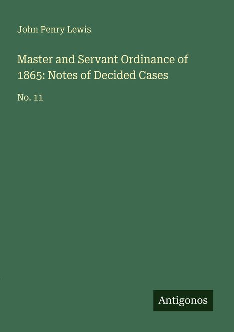 „John Penry Lewis“, „Master and Servant Ordinance of 1865: Notes of Decided Cases“, „No. 11“, „Antigonos“. Grüner Hintergrund.