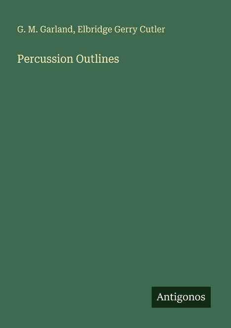 Titel: "Percussion Outlines" Autoren: G. M. Garland, Elbridge Gerry Cutler. Unten: Logo "Antigonos". Hintergrund: dunkelgrün.