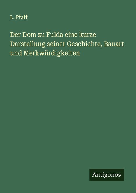 „Der Dom zu Fulda: Eine kurze Darstellung seiner Geschichte, Bauart und Merkwürdigkeiten“ von L. Pfaff. Unten Logo: Antigonos.