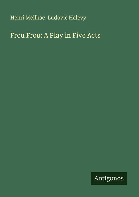 Titel: "Frou Frou: A Play in Five Acts" von Henri Meilhac, Ludovic Halévy. Unten rechts steht "Antigonos".