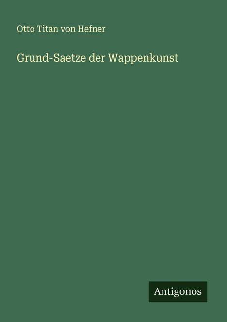 Text: „Otto Titan von Hefner, Grund-Saetze der Wappenkunst, Antigonos.“ Grüner Hintergrund, schlichte Gestaltung.