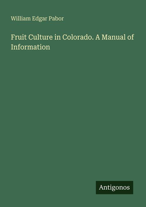 William Edgar Pabor; Fruit Culture in Colorado. A Manual of Information. Grüner Hintergrund; unten rechts "Antigonos".