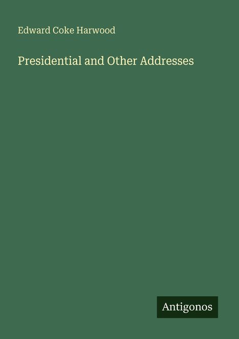 Oben steht "Edward Coke Harwood", darunter "Presidential and Other Addresses". Unten rechts "Antigonos". Alles auf grünem Hintergrund.