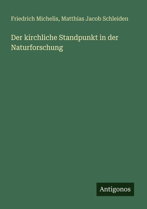 Titel: "Der kirchliche Standpunkt in der Naturforschung" von Friedrich Michelis und Matthias Jacob Schleiden. Unten: "Antigonos".