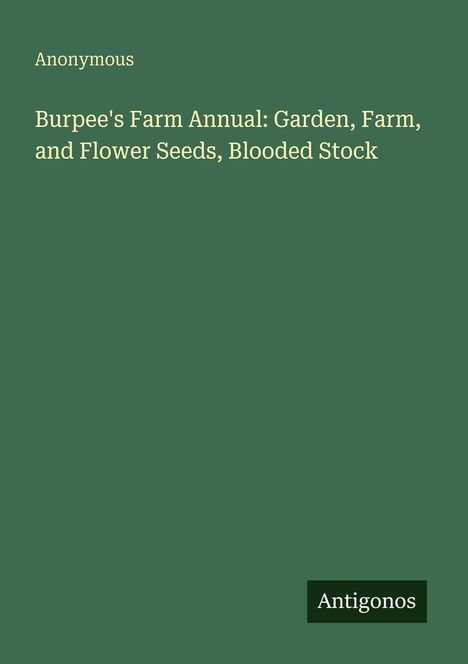 Buchtitel: "Burpee's Farm Annual: Garden, Farm, and Flower Seeds, Blooded Stock". Name: Anonymous. Grüner Hintergrund.