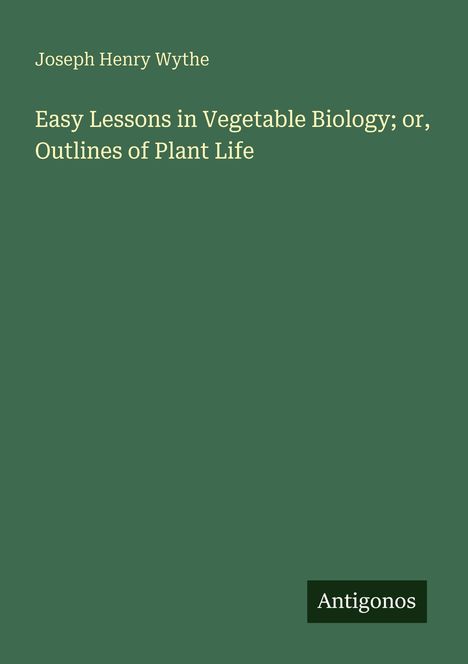Joseph Henry Wythe: Easy Lessons in Vegetable Biology; or, Outlines of Plant Life. Unten rechts steht "Antigonos".