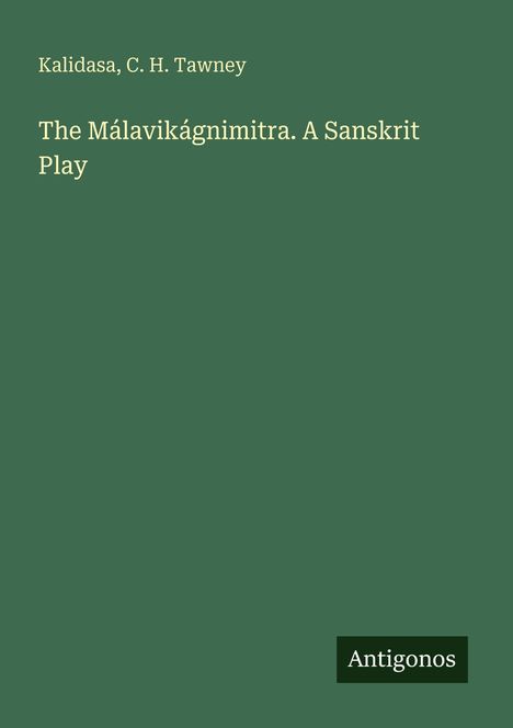 "Kalidasa, C. H. Tawney. The Mālavikāgnimitra. A Sanskrit Play. Antigonos." steht auf grünem Hintergrund.