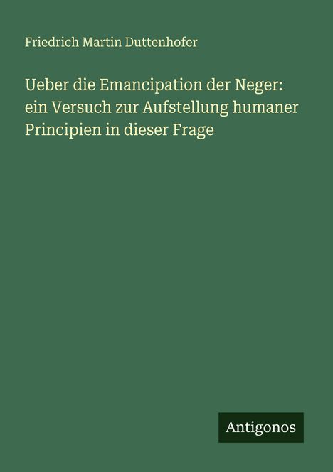 Titel: "Ueber die Emancipation der Neger". Autor: Friedrich Martin Duttenhofer. Unten steht "Antigonos". Hintergrund: grün.