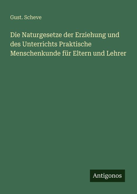 Titel: "Die Naturgesetze der Erziehung und des Unterrichts." Autor: Gust. Scheve. Unten rechts: "Antigonos".
