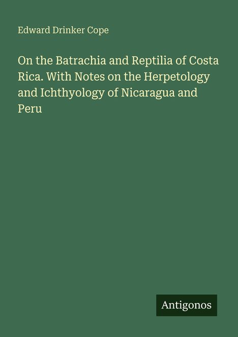 Titel: "On the Batrachia and Reptilia of Costa Rica..." von Edward Drinker Cope. Grünes Cover, unten: "Antigonos".