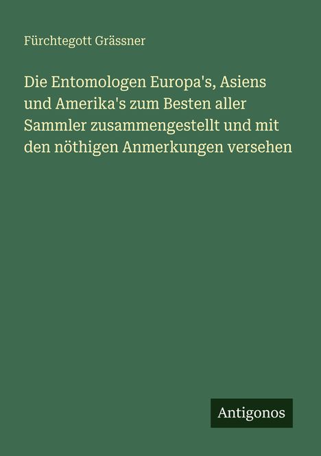 Grüner Hintergrund mit weißem Text: "Furchtegott Grässner, Die Entomologen Europa's, Asiens und Amerika's..." Unten: "Antigonos".