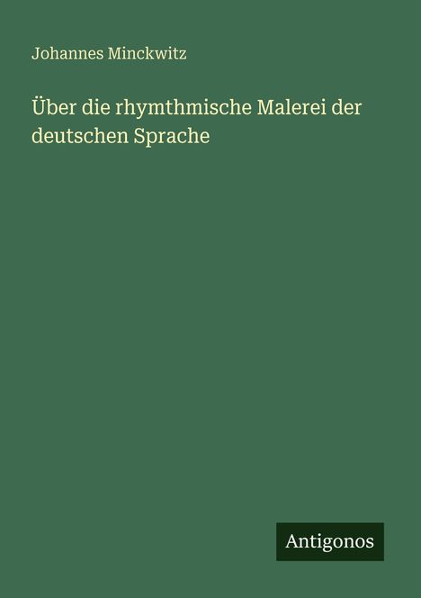 Titel: "Über die rhythmische Malerei der deutschen Sprache". Autor: Johannes Minckwitz. Unten rechts: Antigonos.