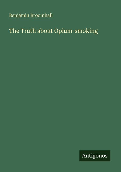 "Buchcover in Grün mit Text: 'Benjamin Broomhall' und 'The Truth about Opium-smoking'. Unten rechts 'Antigonos'."