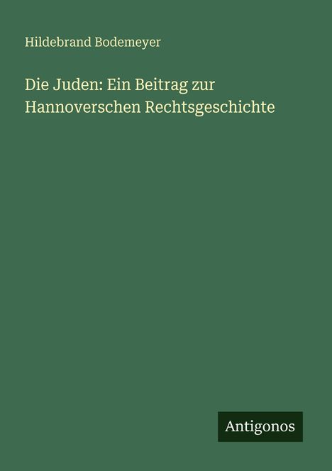 Titel: "Die Juden: Ein Beitrag zur Hannoverschen Rechtsgeschichte" von Hildebrand Bodemeyer. Unten: "Antigonos".