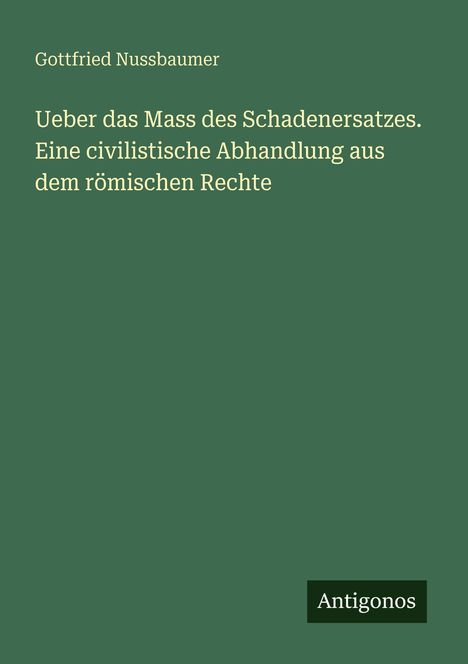 Titel: "Ueber das Mass des Schadenersatzes." Autor: Gottfried Nussbaumer. Unten rechts: "Antigonos". Hintergrund: Grün.