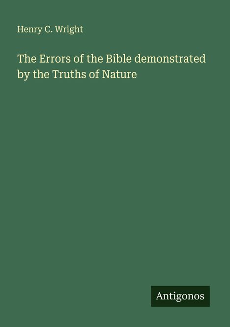 Titel: "The Errors of the Bible demonstrated by the Truths of Nature" von Henry C. Wright. Verlag: Antigonos.
