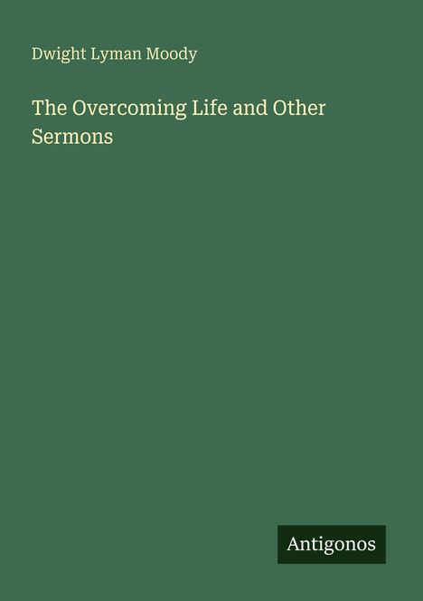 Text: "Dwight Lyman Moody", "The Overcoming Life and Other Sermons". Unten rechts kleines Logo mit "Antigonos".