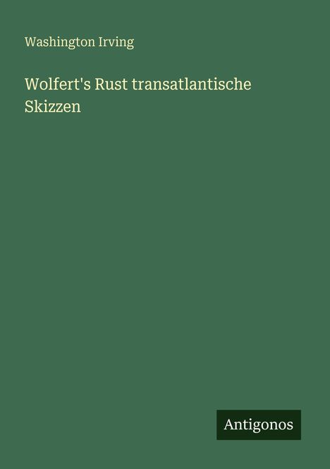 „Wolfert's Rust transatlantische Skizzen“ von Washington Irving. Grüner Hintergrund, Logo mit „Antigonos“.