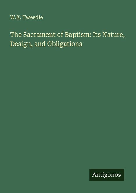 Text: "W.K. Tweedie. The Sacrament of Baptism: Its Nature, Design, and Obligations". Unten steht "Antigonos". Hintergrund: grün.