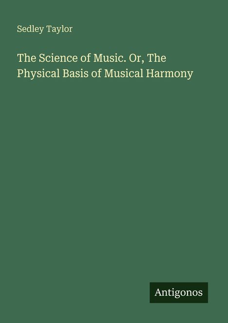 "Sedley Taylor: The Science of Music. Or, The Physical Basis of Musical Harmony" auf grünem Hintergrund, Antigonos-Logo.